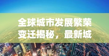 全球城市發展繁榮變遷揭秘，最新城市排名圖呈現世界城市格局