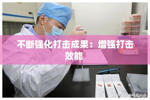 不斷強化打擊成果：增強打擊效能 