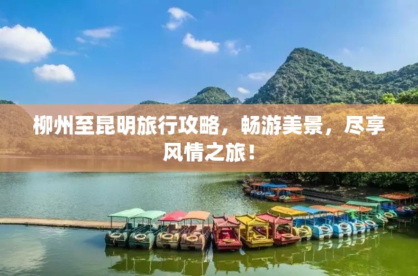 柳州至昆明旅行攻略，暢游美景，盡享風(fēng)情之旅！