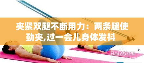 夾緊雙腿不斷用力：兩條腿使勁夾,過一會兒身體發抖 