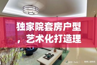 獨家院套房戶型，藝術化打造理想居住空間