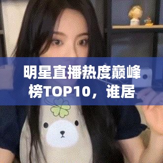 明星直播熱度巔峰榜TOP10，誰居榜首？