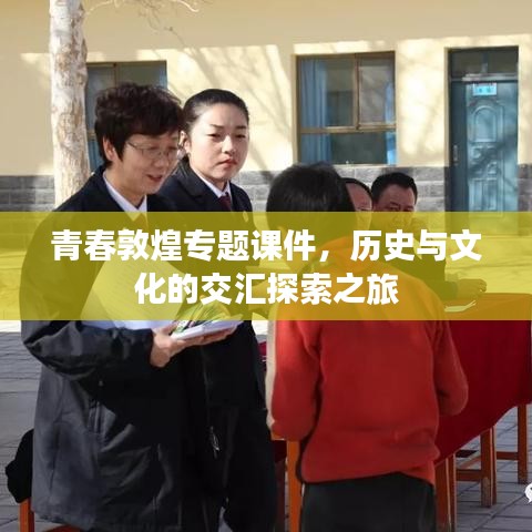 青春敦煌專題課件，歷史與文化的交匯探索之旅