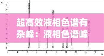 超高效液相色譜有雜峰：液相色譜峰太雜怎么辦 