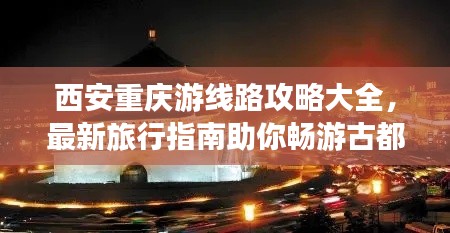 西安重慶游線路攻略大全，最新旅行指南助你暢游古都山城！