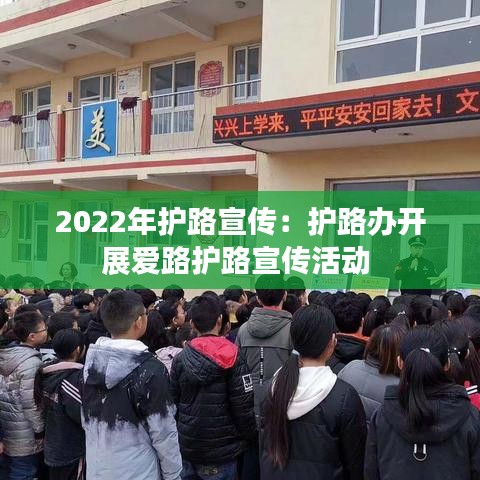 2022年護路宣傳：護路辦開展愛路護路宣傳活動 