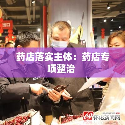 藥店落實主體：藥店專項整治 