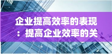 企業(yè)提高效率的表現(xiàn)：提高企業(yè)效率的關(guān)鍵要素 