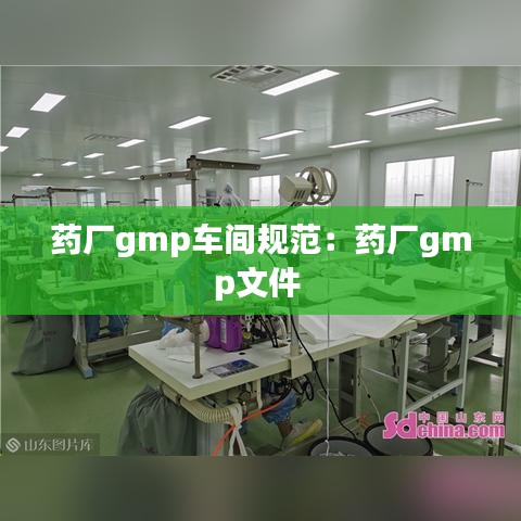 藥廠gmp車間規(guī)范：藥廠gmp文件 