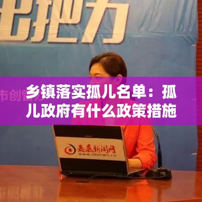 鄉鎮落實孤兒名單：孤兒政府有什么政策措施 