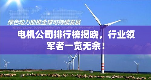 電機公司排行榜揭曉，行業領軍者一覽無余！