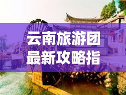 云南旅游團最新攻略指南