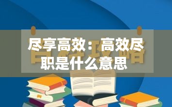 盡享高效：高效盡職是什么意思 