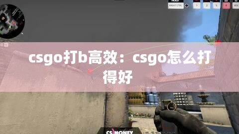 csgo打b高效：csgo怎么打得好 