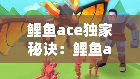 鯉魚ace獨家秘訣：鯉魚ace超好看視頻 