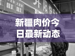 新疆肉價今日最新動態，關注最新消息，掌握肉價走勢