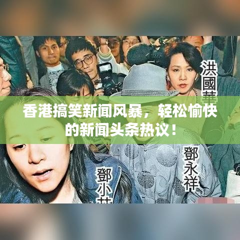 香港搞笑新聞風暴，輕松愉快的新聞頭條熱議！