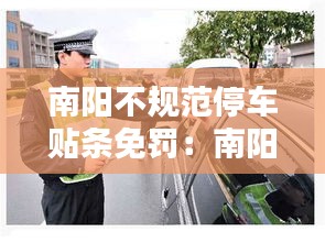 南陽不規范停車貼條免罰：南陽違法停車罰款多少 