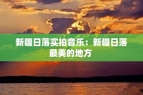 新疆日落實拍音樂：新疆日落最美的地方 