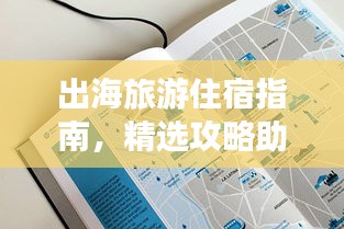 出海旅游住宿指南，精選攻略助你輕松選擇優質住宿！