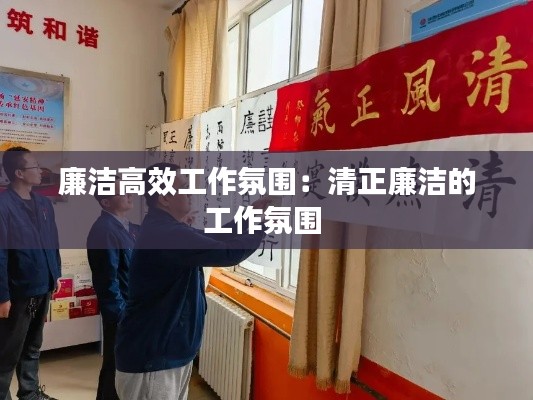 廉潔高效工作氛圍：清正廉潔的工作氛圍 