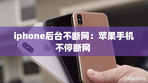 iphone后臺不斷網(wǎng)：蘋果手機不停斷網(wǎng) 