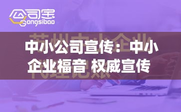 中小公司宣傳：中小企業(yè)福音 權(quán)威宣傳 