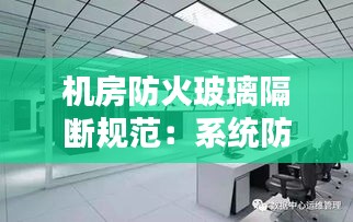 機房防火玻璃隔斷規范：系統防火玻璃隔斷 