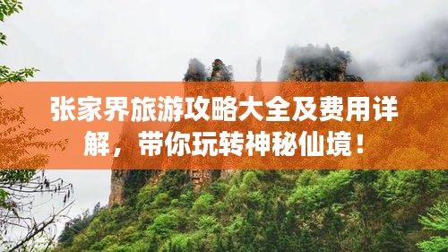 張家界旅游攻略大全及費用詳解，帶你玩轉神秘仙境！