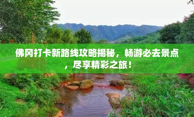 佛岡打卡新路線攻略揭秘，暢游必去景點(diǎn)，盡享精彩之旅！