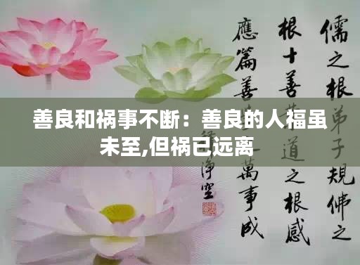 善良和禍?zhǔn)虏粩啵荷屏嫉娜烁ｋm未至,但禍已遠(yuǎn)離 