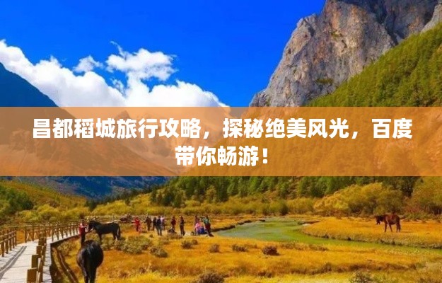 昌都稻城旅行攻略，探秘絕美風光，百度帶你暢游！