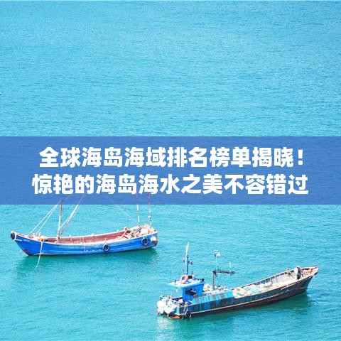 全球海島海域排名榜單揭曉！驚艷的海島海水之美不容錯過