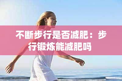 不斷步行是否減肥：步行鍛煉能減肥嗎 