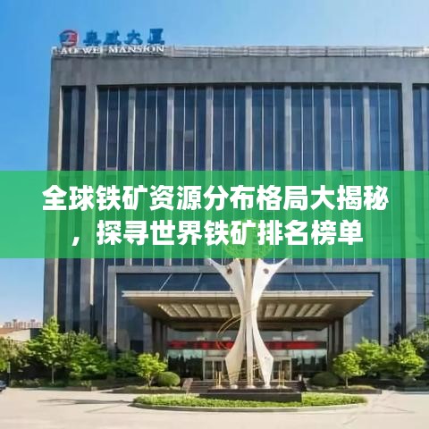 全球鐵礦資源分布格局大揭秘，探尋世界鐵礦排名榜單