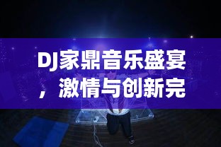 DJ家鼎音樂盛宴，激情與創新完美融合的獨特體驗