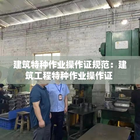 建筑特種作業操作證規范：建筑工程特種作業操作證 