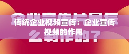 傳統企業視頻宣傳：企業宣傳視頻的作用 