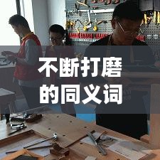 不斷打磨的同義詞是什么：不斷的磨練 