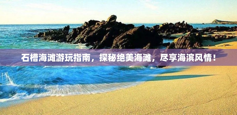 石槽海灘游玩指南，探秘絕美海灘，盡享海濱風(fēng)情！