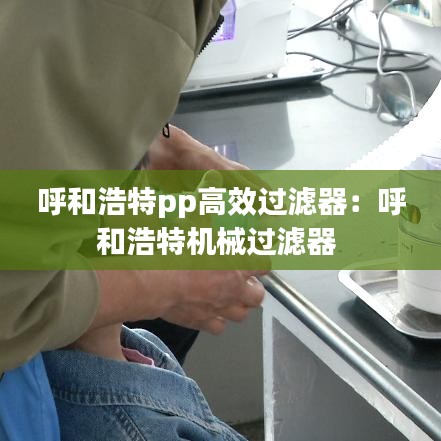 呼和浩特pp高效過濾器：呼和浩特機械過濾器 