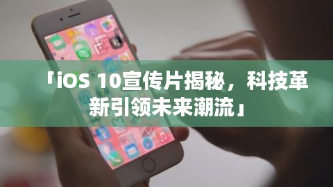 「iOS 10宣傳片揭秘，科技革新引領未來潮流」