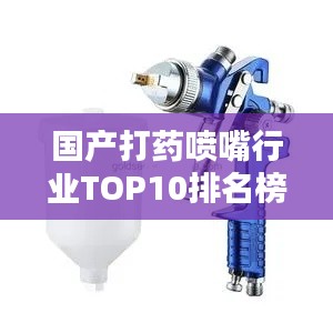 國(guó)產(chǎn)打藥噴嘴行業(yè)TOP10排名榜單揭曉