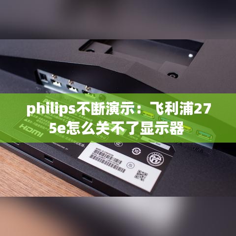 philips不斷演示：飛利浦275e怎么關不了顯示器 