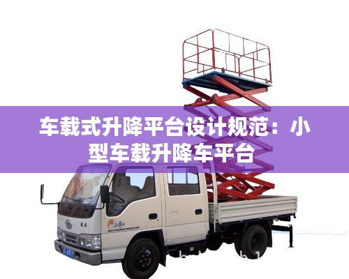 車載式升降平臺設計規(guī)范：小型車載升降車平臺 