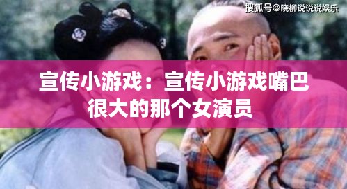 宣傳小游戲：宣傳小游戲嘴巴很大的那個女演員 