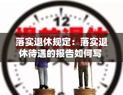 落實退休規定：落實退休待遇的報告如何寫 