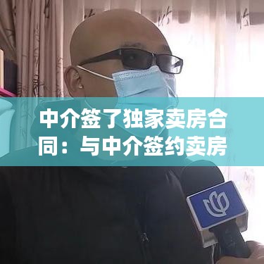 中介簽了獨家賣房合同：與中介簽約賣房獨家 