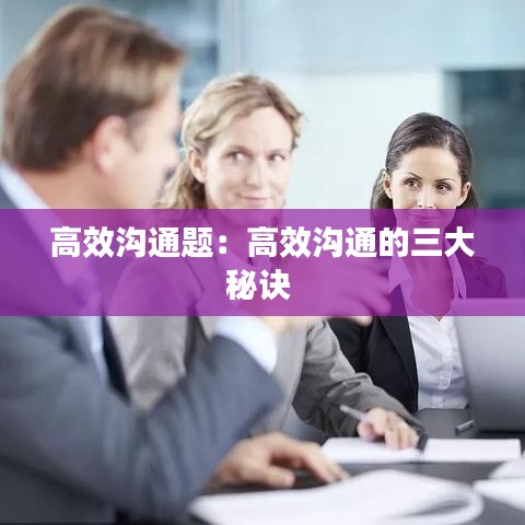 高效溝通題：高效溝通的三大秘訣 