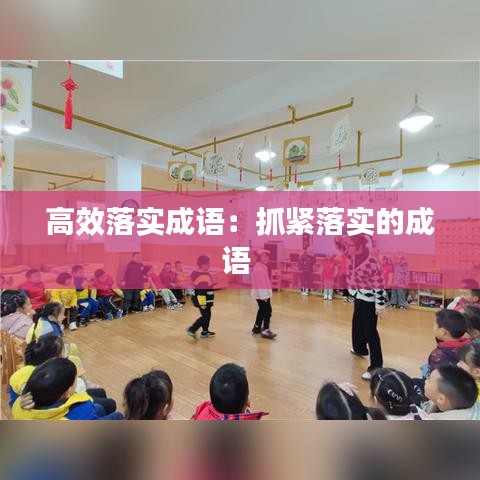 高效落實成語：抓緊落實的成語 